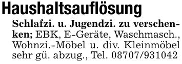 HaushaltsauflösungSchlafzi. u. Jugendzi. zu verschenken; EBK, E-Geräte, Waschmasch.,Wohnzi.-Möbel u. div. Kleinmöbel sehr gü. abzug., Tel. ***