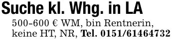 Suche kl. Whg. in LA*** € WM, bin Rentnerin,keine HT, NR, Tel. ***