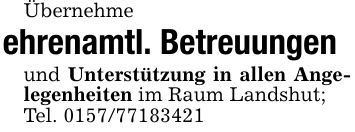 Übernehme ehrenamtl. Betreuungenund Unterstützung in allen Angelegenheiten im Raum Landshut;Tel. ***
