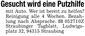 Gesucht wird eine Putzhilfemit Auto. Wer ist bereit zu helfen? Reinigung alle 4 Wochen. Bezahlung nach Absprache. _ ***Z Straubinger Tagblatt, Ludwigsplatz 32, 94315 Straubing