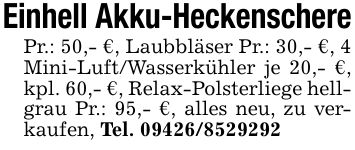 Einhell Akku-HeckenscherePr.: 50,- €, Laubbläser Pr.: 30,- €, 4 Mini-Luft/Wasserkühler je 20,- €, kpl. 60,- €, Relax-Polsterliege hellgrau Pr.: 95,- €, alles neu, zu verkaufen, Tel. ***