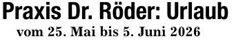 Praxis Dr. Röder: Urlaubvom 25. Mai bis 5. Juni 2026