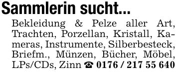 Sammlerin sucht...Bekleidung & Pelze aller Art, Trachten, Porzellan, Kristall, Kameras, Instrumente, Silberbesteck, Briefm., Münzen, Bücher, Möbel, LPs/CDs, Zinn _ ***