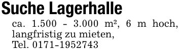 Suche Lagerhalle ca. 1.500 - 3.000 m², 6 m hoch, langfristig zu mieten,Tel. ***