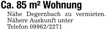 Ca. 85 m² WohnungNähe Degernbach zu vermieten. Nähere Auskunft unterTelefon ***