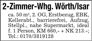 2-Zimmer-Whg. Wörth/Isarca. 50 m2, 2. OG, Erstbezug, EBK, Kellerabt., barrierefrei, Aufzug, Stellpl., nahe Supermarkt, ideal f. 1 Person, KM 660,- + NK 213.-;Tel.: ***