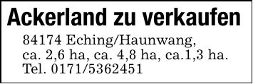 Ackerland zu verkaufen 84174 Eching/Haunwang, ca. 2,6 ha, ca. 4,8 ha, ca.1,3 ha.Tel. ***
