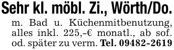 Sehr kl. möbl. Zi., Wörth/Do.m. Bad u. Küchenmitbenutzung, alles inkl. 225,-€ monatl., ab sof. od. später zu verm. Tel. ***
