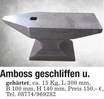 Amboss geschliffen u. gehärtet, ca. 15 Kg, L 300 mm, B 100 mm, H 140 mm, Preis 150,- €, Tel. ***