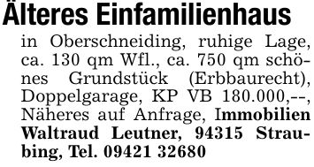 Älteres Einfamilienhausin Oberschneiding, ruhige Lage, ca. 130 qm Wfl., ca. 750 qm schönes Grundstück (Erbbaurecht), Doppelgarage, KP VB 180.000,--, Näheres auf Anfrage, Immobilien Waltraud Leutner, 94315 Straubing, Tel. ***