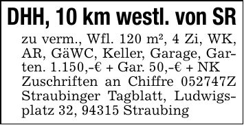 DHH, 10 km westl. von SRzu verm., Wfl. 120 m², 4 Zi, WK, AR, GäWC, Keller, Garage, Garten. 1.150,-€ + Gar. 50,-€ + NKZuschriften an Chiffre ***Z Straubinger Tagblatt, Ludwigsplatz 32, 94315 Straubing