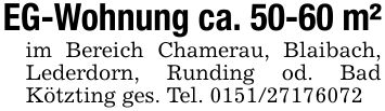 EG-Wohnung ca. 50-60 m²im Bereich Chamerau, Blaibach, Lederdorn, Runding od. Bad Kötzting ges. Tel. ***