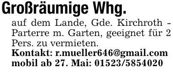 Großräumige Whg. auf dem Lande, Gde. Kirchroth - Parterre m. Garten, geeignet für 2 Pers. zu vermieten.Kontakt: r.mueller646@gmail.commobil ab 27. Mai: ***