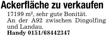 Ackerfläche zu verkaufen 17199 m², sehr gute Bonität.An der A92 zwischen Dingolfing und Landau. Handy ***