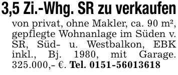3,5 Zi.-Whg. SR zu verkaufenvon privat, ohne Makler, ca. 90 m², gepflegte Wohnanlage im Süden v. SR, Süd- u. Westbalkon, EBK inkl., Bj. 1980, mit Garage. 325.000,- €. Tel. ***