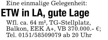 Eine einmalige Gelegenheit:ETW in LA, gute LageWfl. ca. 64 m², TG-Stellplatz,Balkon, EEK A+, VB 370.000.- €;Tel. *** ab 20 Uhr