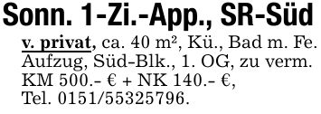 Sonn. 1-Zi.-App., SR-Südv. privat, ca. 40 m², Kü., Bad m. Fe. Aufzug, Süd-Blk., 1. OG, zu verm. KM 500.- € + NK 140.- €,Tel. ***.