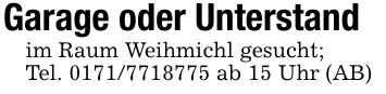 Garage oder Unterstandim Raum Weihmichl gesucht;Tel. *** ab 15 Uhr (AB)