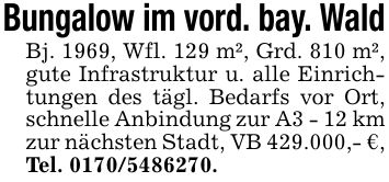 Bungalow im vord. bay. WaldBj. 1969, Wfl. 129 m², Grd. 810 m², gute Infrastruktur u. alle Einrichtungen des tägl. Bedarfs vor Ort, schnelle Anbindung zur A3 - 12 km zur nächsten Stadt, VB 429.000,- €, Tel. ***.