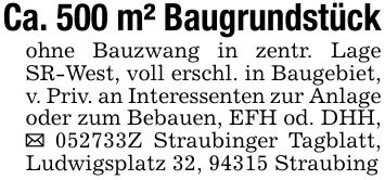 Ca. 500 m² Baugrundstückohne Bauzwang in zentr. Lage SR-West, voll erschl. in Baugebiet, v. Priv. an Interessenten zur Anlage oder zum Bebauen, EFH od. DHH, _ ***Z Straubinger Tagblatt, Ludwigsplatz 32, 94315 Straubing