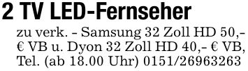 2 TV LED-Fernseherzu verk. - Samsung 32 Zoll HD 50,- € VB u. Dyon 32 Zoll HD 40,- € VB, Tel. (ab 18.00 Uhr) ***