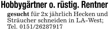 Hobbygärtner o. rüstig. Rentnergesucht für 2x jährlich Hecken und Sträucher schneiden in LA-West;Tel. ***