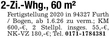 2-Zi.-Whg., 60 m²Fertigstellung 2020 in 94327 Furth / Bogen, ab 1.6.26 zu verm.; KM 600,-€, 2 Stellpl. insges. 55,-€, NK-VZ 180,-€; Tel. ***