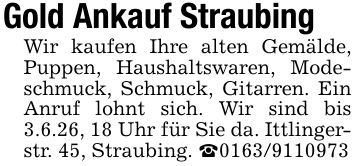 Gold Ankauf Straubing Wir kaufen Ihre alten Gemälde, Puppen, Haushaltswaren, Modeschmuck, Schmuck, Gitarren. Ein Anruf lohnt sich. Wir sind bis 3.6.26, 18 Uhr für Sie da. Ittlingerstr. 45, Straubing. _***