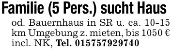 Familie (5 Pers.) sucht Haus od. Bauernhaus in SR u. ca. 10-15 km Umgebung z. mieten, bis 1050 € incl. NK, Tel. ***