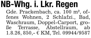 NB-Whg. i. Lkr. RegenGde. Prackenbach, ca. 100 m², offenes Wohnen, 2 Schlafzi., Bad, Waschraum, Doppel-Carport, große Terrasse, Abstellraum, ab 1.8.26, 850,- € KM, Tel. ***