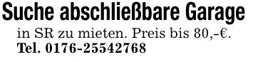 Suche abschließbare Garage in SR zu mieten. Preis bis 80,-€.Tel. ***