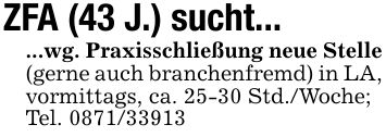 ZFA (43 J.) sucht......wg. Praxisschließung neue Stelle (gerne auch branchenfremd) in LA, vormittags, ca. 25-30 Std./Woche;Tel. ***