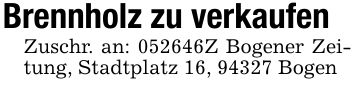 Brennholz zu verkaufenZuschr. an: ***Z Bogener Zeitung, Stadtplatz 16, 94327 Bogen