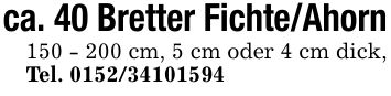 ca. 40 Bretter Fichte/Ahorn*** cm, 5 cm oder 4 cm dick, Tel. ***
