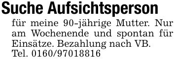 Suche Aufsichtspersonfür meine 90-jährige Mutter. Nur am Wochenende und spontan für Einsätze. Bezahlung nach VB.Tel. ***