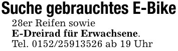 Suche gebrauchtes E-Bike28er Reifen sowieE-Dreirad für Erwachsene.Tel. *** ab 19 Uhr