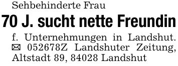 Sehbehinderte Frau70 J. sucht nette Freundinf. Unternehmungen in Landshut. _ ***Z Landshuter Zeitung, Altstadt 89, 84028 Landshut