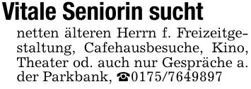 Vitale Seniorin suchtnetten älteren Herrn f. Freizeitgestaltung, Cafehausbesuche, Kino, Theater od. auch nur Gespräche a. der Parkbank, _***