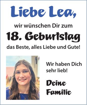 Liebe Lea, wir wünschen Dir zum 18. Geburtstag das Beste, alles Liebe und Gute!Wir haben Dich sehr lieb! Deine Familie