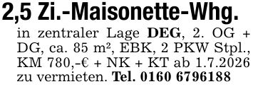 2,5 Zi.-Maisonette-Whg.in zentraler Lage DEG, 2. OG + DG, ca. 85 m², EBK, 2 PKW Stpl., KM 780,-€ + NK + KT ab 1.7.2026 zu vermieten. Tel. ***