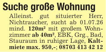 Suche große WohnungAlleinst. gut situierter Herr, Nichtraucher, sucht ab 01.07.26 mind. 120m² mit großem Wohnzimmer ab 40m², EBK, Grg., Bad, Stauraum in ruhiger Lage, Kaltmiete max. 950,-; ***