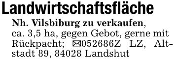 LandwirtschaftsflächeNh. Vilsbiburg zu verkaufen,ca. 3,5 ha, gegen Gebot, gerne mitRückpacht; _***Z LZ, Altstadt 89, 84028 Landshut