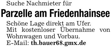 Suche Nachmieter für Parzelle am Friedenhainsee Schöne Lage direkt am Ufer. Mit kostenloser Übernahme von Wohnwagen und Vorbau. E-Mail: th.bauer68.gmx.de