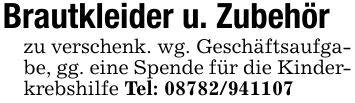 Brautkleider u. Zubehörzu verschenk. wg. Geschäftsaufgabe, gg. eine Spende für die Kinderkrebshilfe Tel: ***