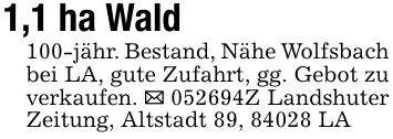 1,1 ha Wald100-jähr. Bestand, Nähe Wolfsbach bei LA, gute Zufahrt, gg. Gebot zu verkaufen. _ ***Z Landshuter Zeitung, Altstadt 89, 84028 LA