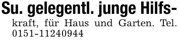 Su. gelegentl. junge Hilfs-kraft, für Haus und Garten. Tel. ***