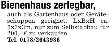Bienenhaus zerlegbar, auch als Gartenhaus oder Geräteschuppen geeignet. LxBxH ca. 6x3x3m, nur zum Selbstabbau für 200,- € zu verkaufen. Tel. ***
