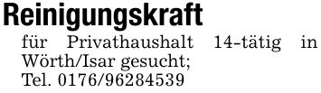 Reinigungskraftfür Privathaushalt 14-tätig in Wörth/Isar gesucht;Tel. ***