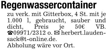 Regenwassercontainerzu verk. mit Gitterbox, 4 St. mit je 1.000 l, gebraucht, sauber und dicht, Preis je 50€ VB. _*** o. _ herbert.laudensack@t-online.de.Abholung wäre vor Ort.