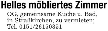 Helles möbliertes ZimmerOG, gemeinsame Küche u. Bad,in Straßkirchen, zu vermieten;Tel. ***